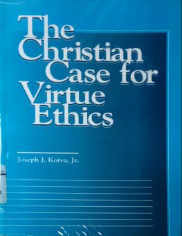 THE CHRISTIAN CASE FOR VIRTUE ETHICS