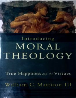 INTRODUCING MORAL THEOLOGY: TRUE HAPPINESS AND THE VIRTUES