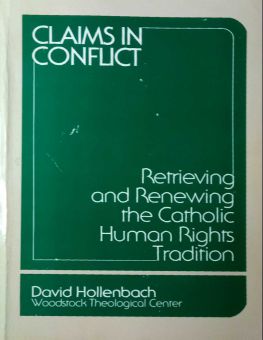 CLAIMS IN CONFLICT: RETRIEVING AND RENEWING THE CATHOLIC HUMAN RIGHTS TRADITION