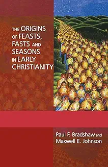 THE ORIGINS OF FEASTS, FASTS AND SEASONS IN EARLY CHRISTIANITY