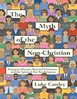 THE MYTH OF THE NON-CHRISTIAN: ENGAGING ATHEISTS, NOMINAL CHRISTIANS AND THE SPIRITUAL BUT NOT RELIGIOUS