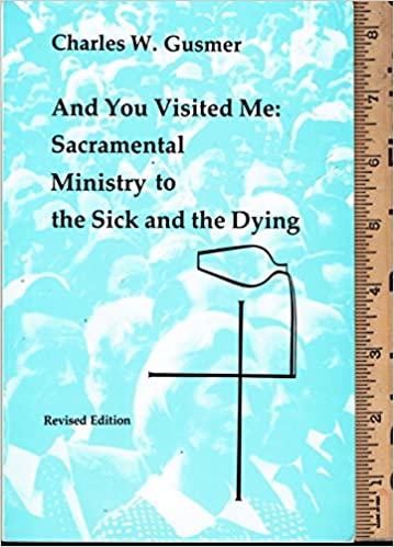 AND YOU VISIED ME: SACRAMENTAL MINISTRY TO THE SICK AND THE DYING