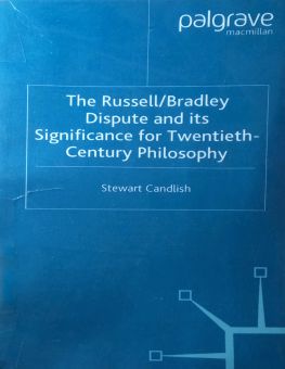 THE RUSSELL/ BRADLEY DISPUTE AND ITS SIGNIFICANCE FOR TWENTIETH- CENTURY PHILOSOPHY