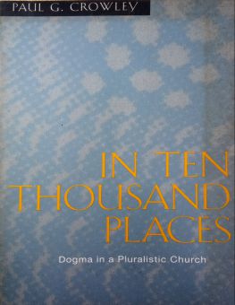 IN TEN THOUSAND PLACES DOGMA IN A PLURALISTIC CHURCH