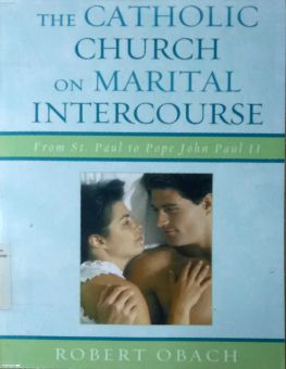 THE CATHOLIC CHURCH ON MARITAL INTERCOURSE: FROM ST. PAUL TO POPE JOHN PAUL II