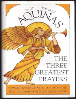 THE THREE GREATEST PRAYERS: COMMENTARIES ON THE LORD'S PRAYER, THE HAIL MARY, AND THE APOSTLES' CREED