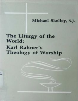 THE LITURGY OF THE WORLD: KARL RAHNER's THEOLOGY OF WORSHIP
