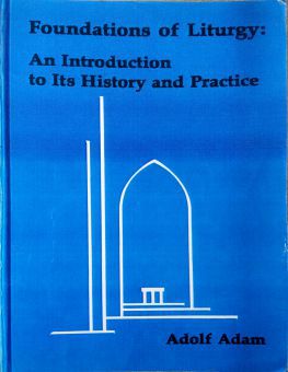 FOUNDATIONS OF LITURGY: AN INTRODUCTION TO ITS HISTORY AND PRACTICE
